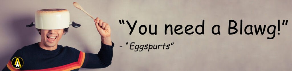 "You need a blawg!"
~ Eggspurts